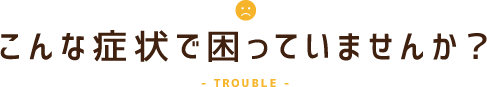 こんな症状で困っていませんか？